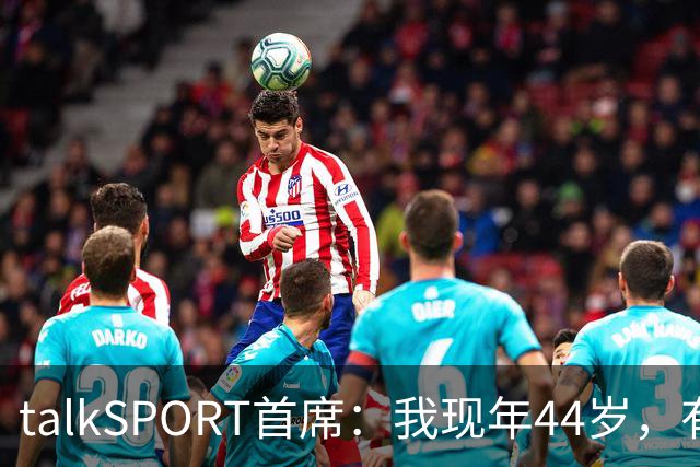 talkSPORT首席：我现年44岁，有生之年可能再见不到曼联英超夺冠